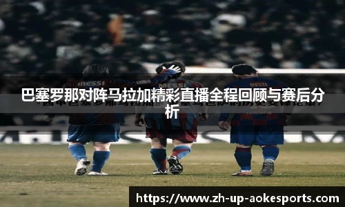 巴塞罗那对阵马拉加精彩直播全程回顾与赛后分析