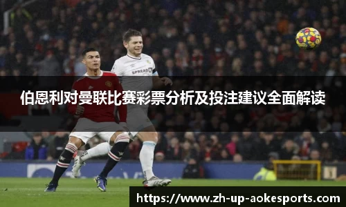 伯恩利对曼联比赛彩票分析及投注建议全面解读