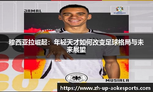 穆西亚拉崛起：年轻天才如何改变足球格局与未来展望
