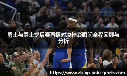勇士与爵士季后赛直播对决精彩瞬间全程回顾与分析