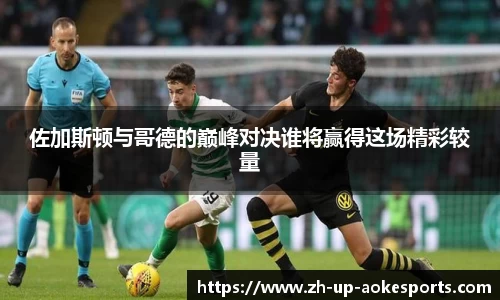 佐加斯顿与哥德的巅峰对决谁将赢得这场精彩较量
