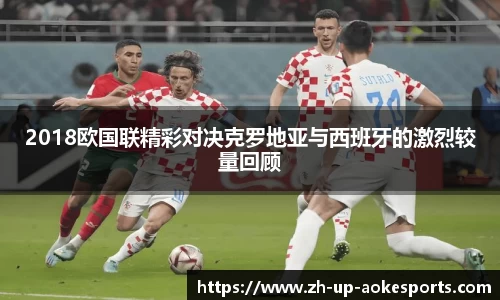 2018欧国联精彩对决克罗地亚与西班牙的激烈较量回顾