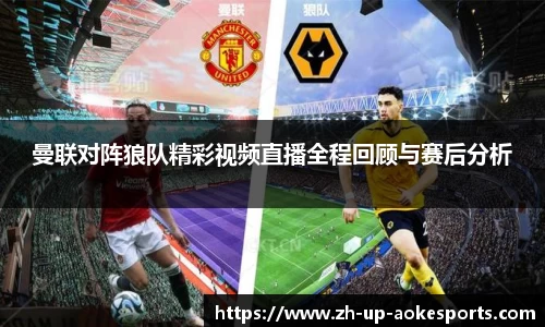 曼联对阵狼队精彩视频直播全程回顾与赛后分析