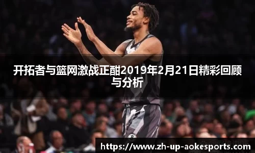 开拓者与篮网激战正酣2019年2月21日精彩回顾与分析