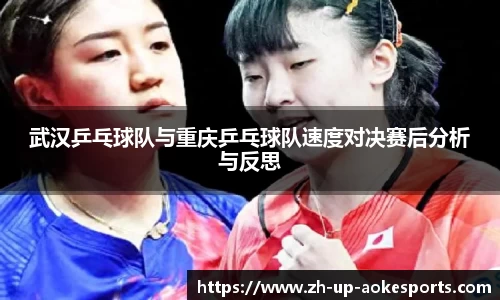 武汉乒乓球队与重庆乒乓球队速度对决赛后分析与反思
