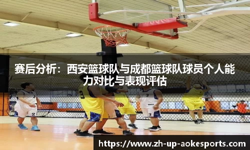 赛后分析：西安篮球队与成都篮球队球员个人能力对比与表现评估