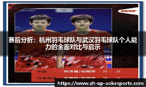 赛后分析：杭州羽毛球队与武汉羽毛球队个人能力的全面对比与启示