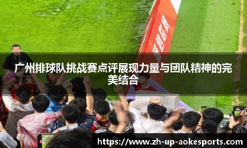 广州排球队挑战赛点评展现力量与团队精神的完美结合