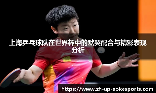 上海乒乓球队在世界杯中的默契配合与精彩表现分析