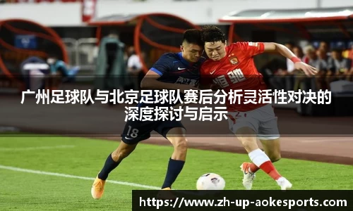 广州足球队与北京足球队赛后分析灵活性对决的深度探讨与启示
