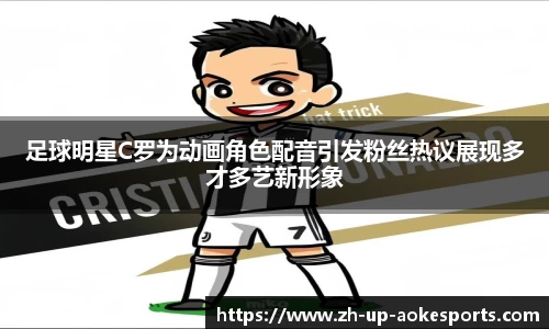 足球明星C罗为动画角色配音引发粉丝热议展现多才多艺新形象